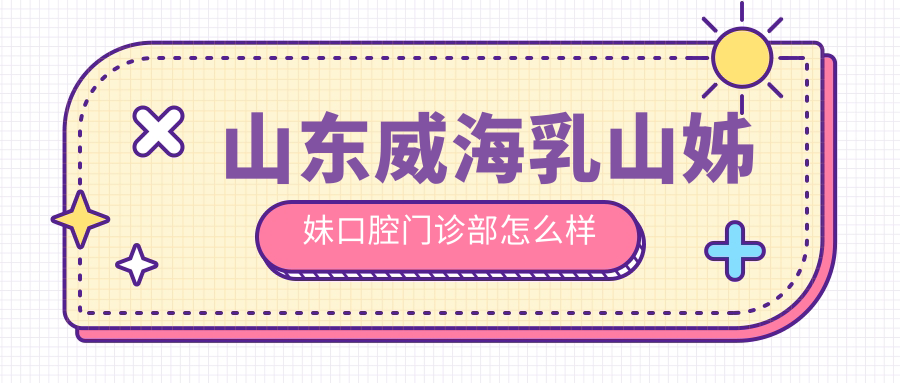 山东威海乳山姊妹口腔门诊部