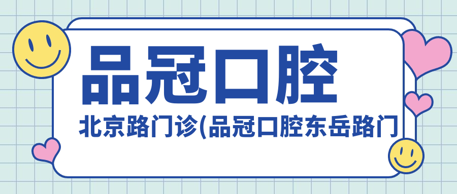 品冠口腔北京路门诊(品冠口腔东岳路门诊)