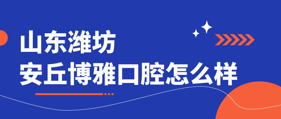 山东潍坊安丘博雅口腔