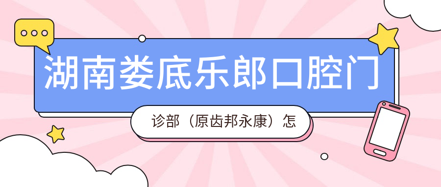 湖南娄底乐郎口腔门诊部（原齿邦永康）