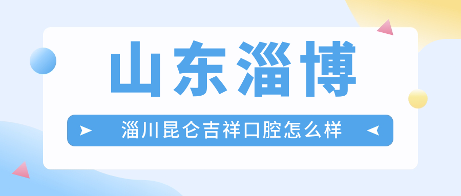 山东淄博淄川昆仑吉祥口腔