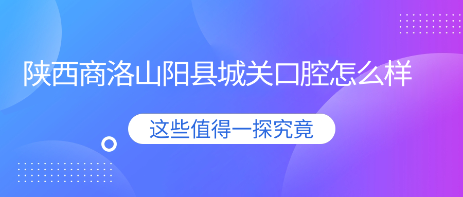 陕西商洛山阳县城关口腔