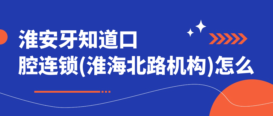 淮安牙知道口腔连锁(淮海北路机构)