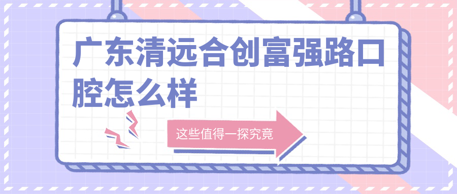 广东清远合创富强路口腔