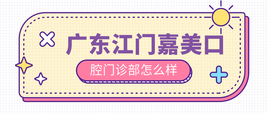 广东江门嘉美口腔门诊部