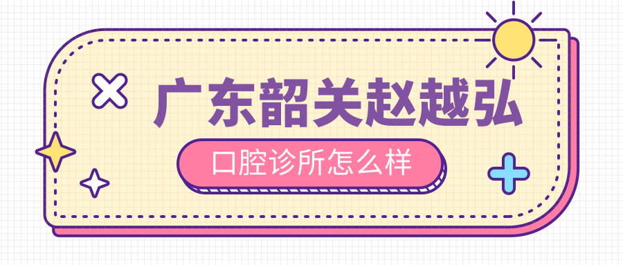 广东韶关赵越弘口腔诊所