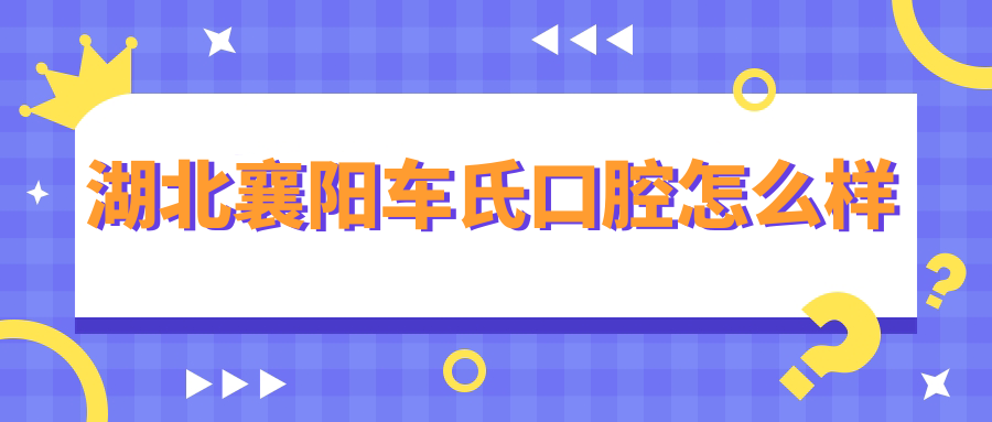湖北襄阳车氏口腔