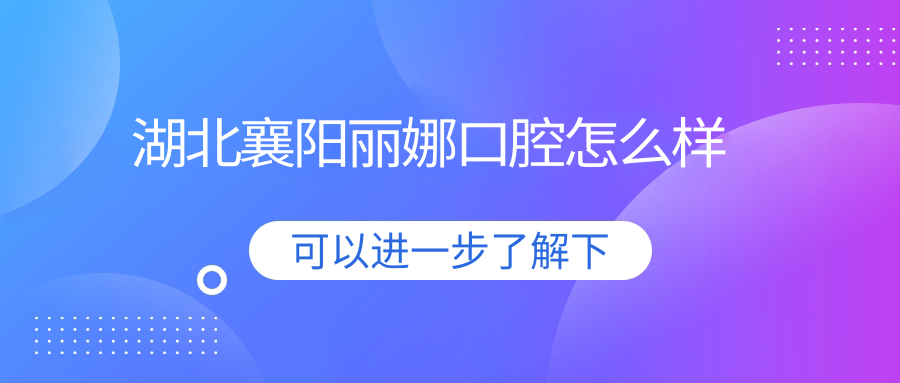 湖北襄阳丽娜口腔