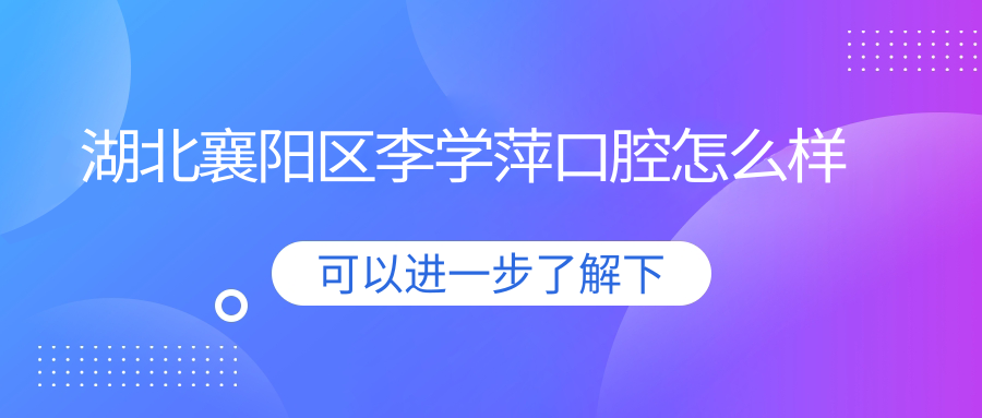 湖北襄阳区李学萍口腔