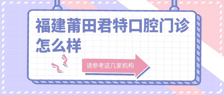 福建莆田君特口腔门诊