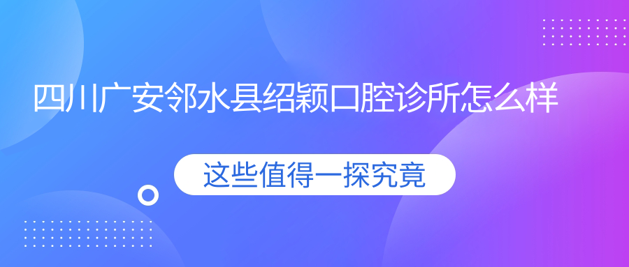 四川广安邻水县绍颖口腔诊所