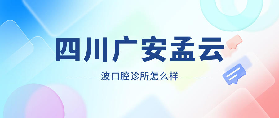 四川广安孟云波口腔诊所