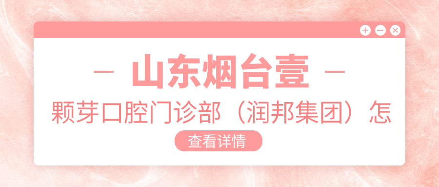 山东烟台壹颗芽口腔门诊部（润邦集团）