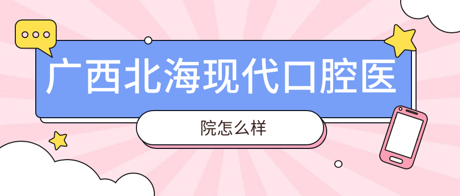 广西北海现代口腔医院