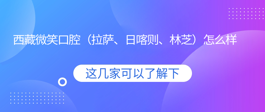 西藏微笑口腔（拉萨、日喀则、林芝）
