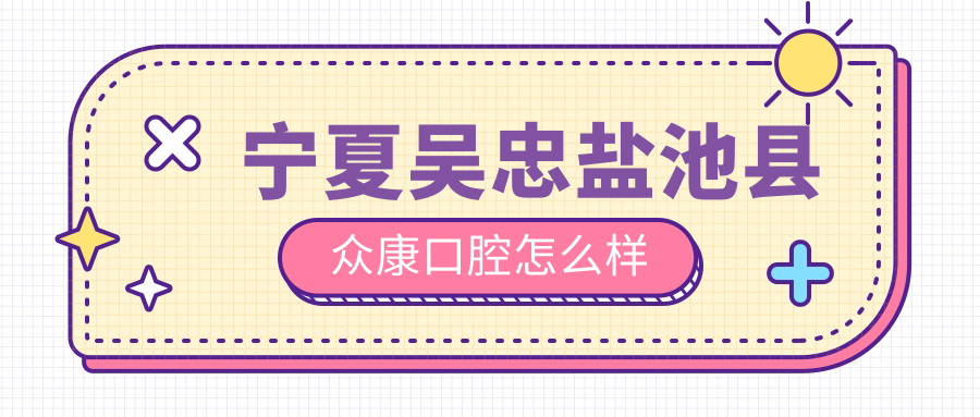 宁夏吴忠盐池县众康口腔