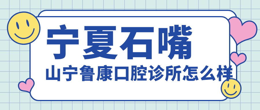 宁夏石嘴山宁鲁康口腔诊所