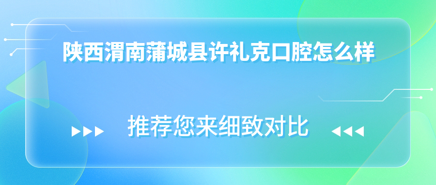 陕西渭南蒲城县许礼克口腔