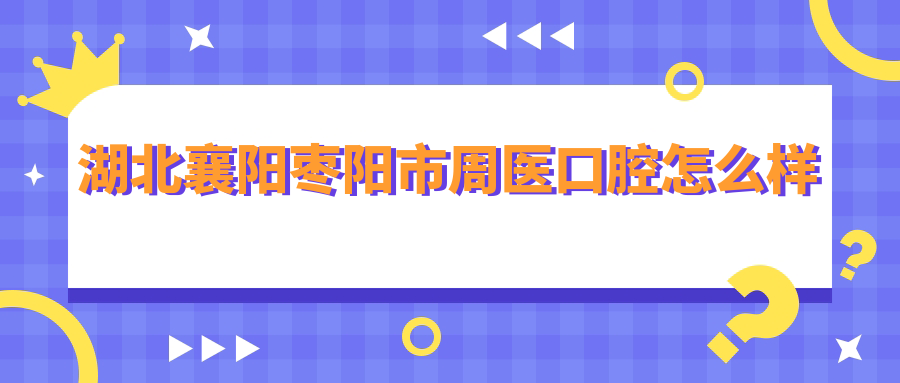 湖北襄阳枣阳市周医口腔