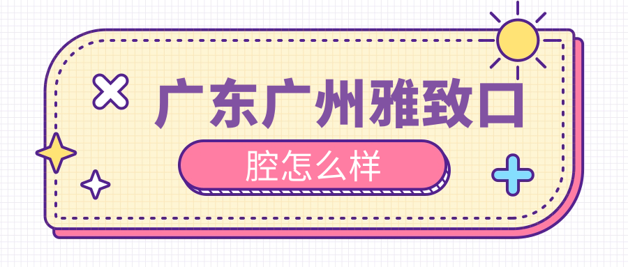 广东广州雅致口腔