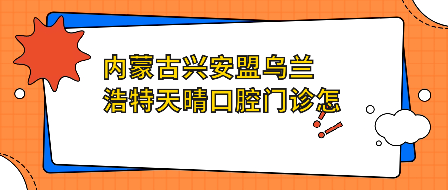 内蒙古兴安盟乌兰浩特天晴口腔门诊