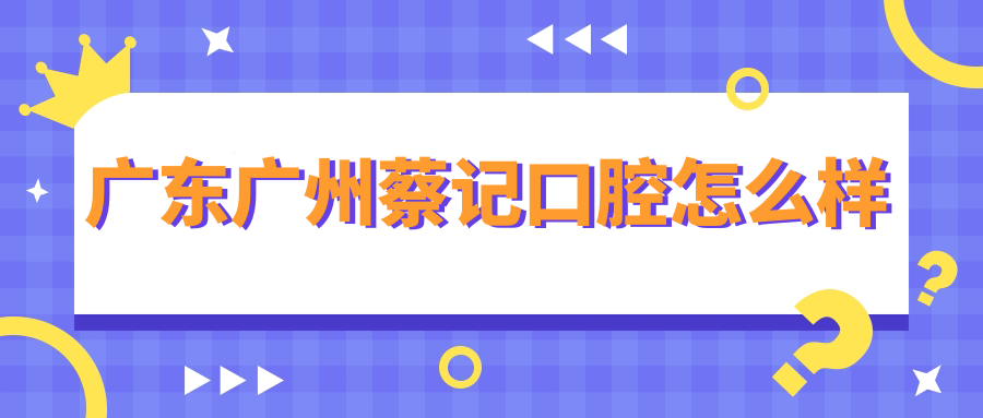 广东广州蔡记口腔