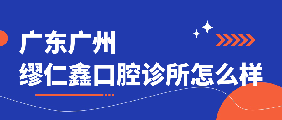 广东广州缪仁鑫口腔诊所