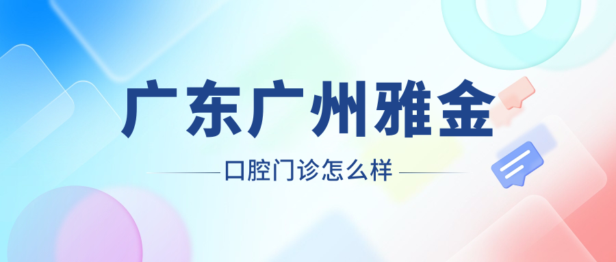 广东广州雅金口腔门诊