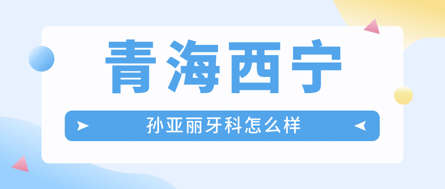 青海西宁孙亚丽牙科