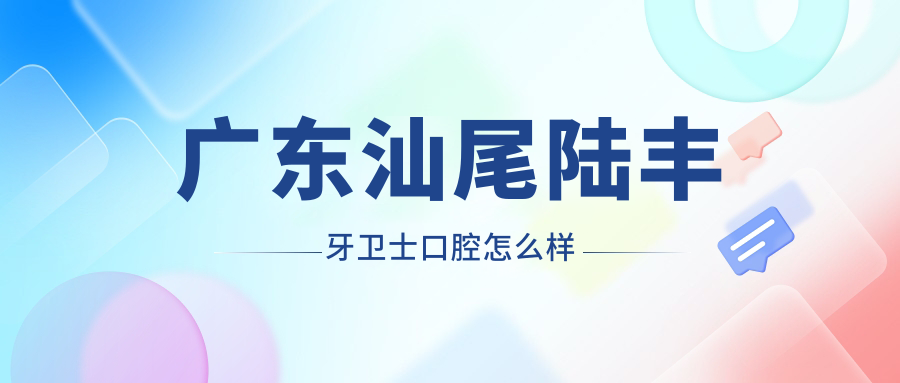 广东汕尾陆丰牙卫士口腔