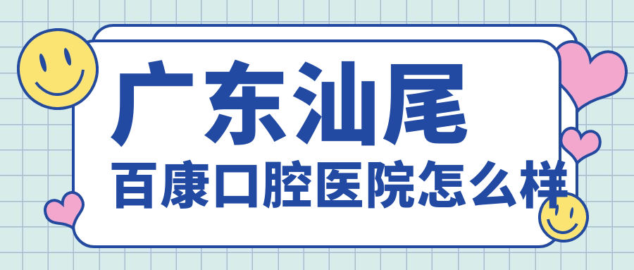 广东汕尾百康口腔医院