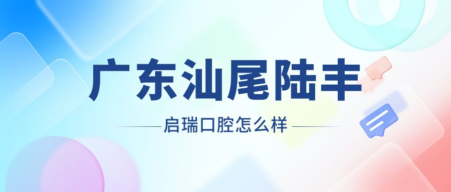 广东汕尾陆丰启瑞口腔