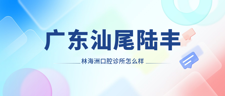 广东汕尾陆丰林海洲口腔诊所