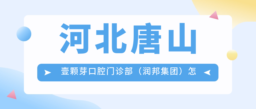 河北唐山壹颗芽口腔门诊部（润邦集团）