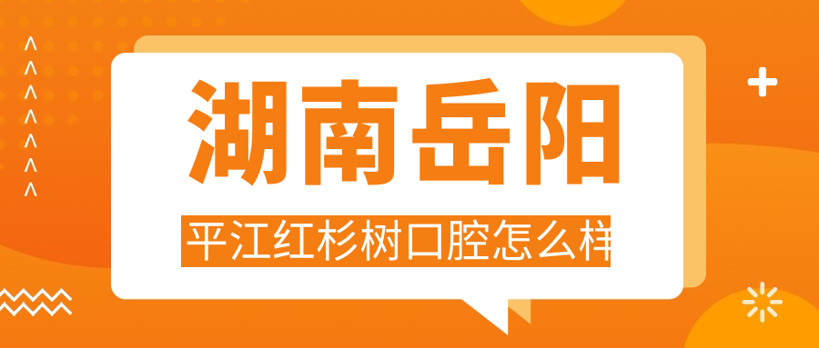 湖南岳阳平江红杉树口腔