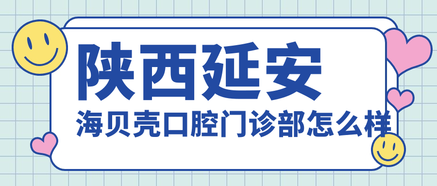 陕西延安海贝壳口腔门诊部