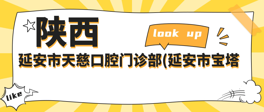 陕西延安市天慈口腔门诊部(延安市宝塔区天慈口腔门诊部有限公司第二门诊部)