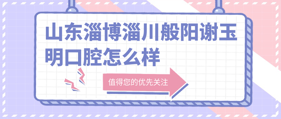 山东淄博淄川般阳谢玉明口腔