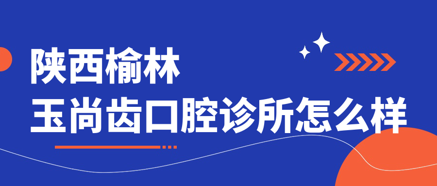 陕西榆林玉尚齿口腔诊所