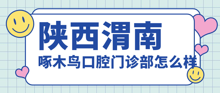 陕西渭南啄木鸟口腔门诊部
