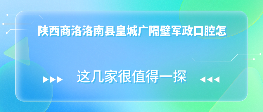 陕西商洛洛南县皇城广隔壁军政口腔