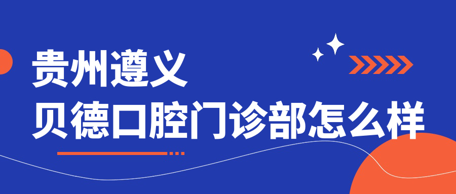 贵州遵义贝德口腔门诊部