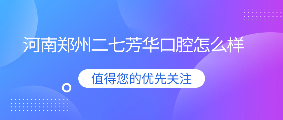 河南郑州二七芳华口腔