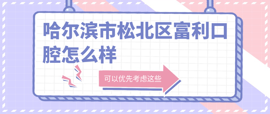 哈尔滨市松北区口腔医院哪家强？权威推荐：富利、立远、雅诗美三家医院口碑爆棚！