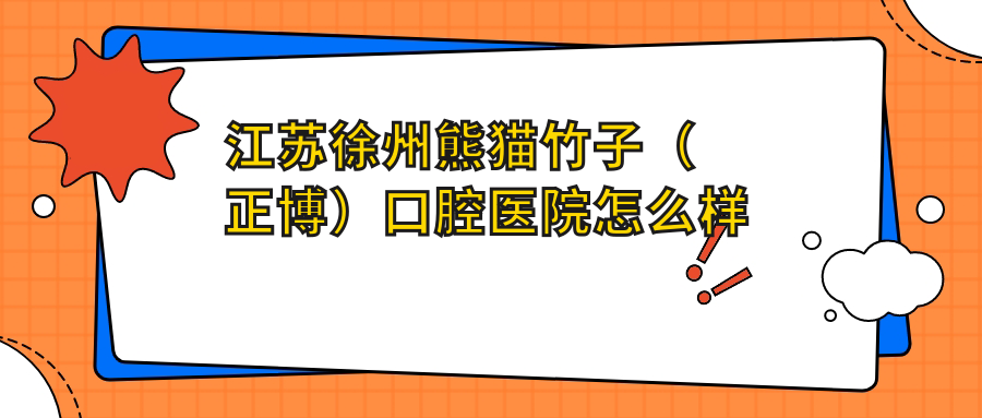 江苏徐州熊猫竹子（正博）口腔医院