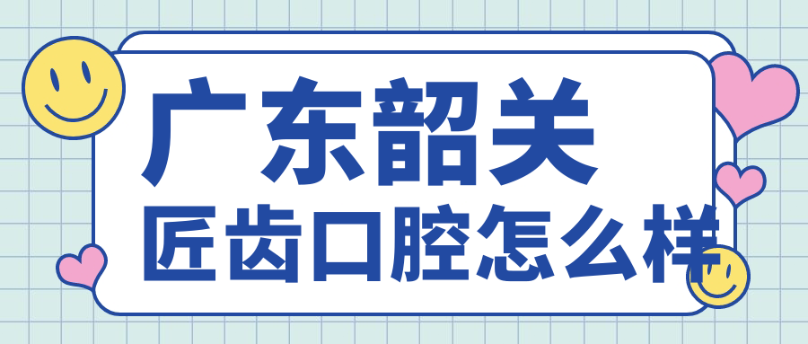 广东韶关匠齿口腔