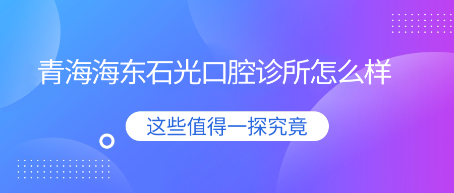 青海海东石光口腔诊所