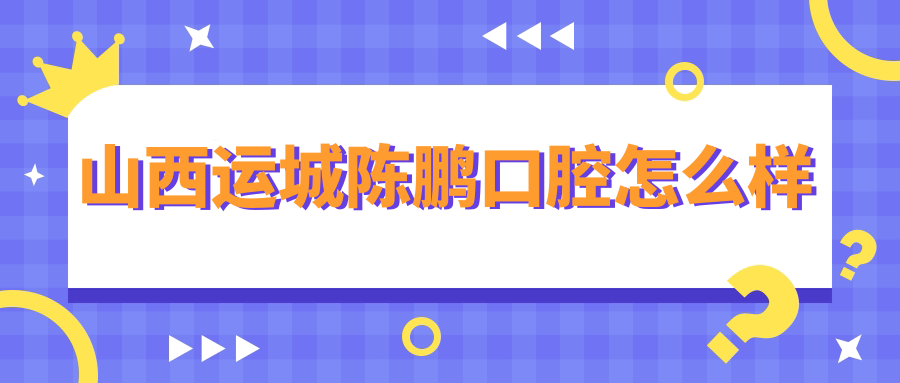 山西运城陈鹏口腔