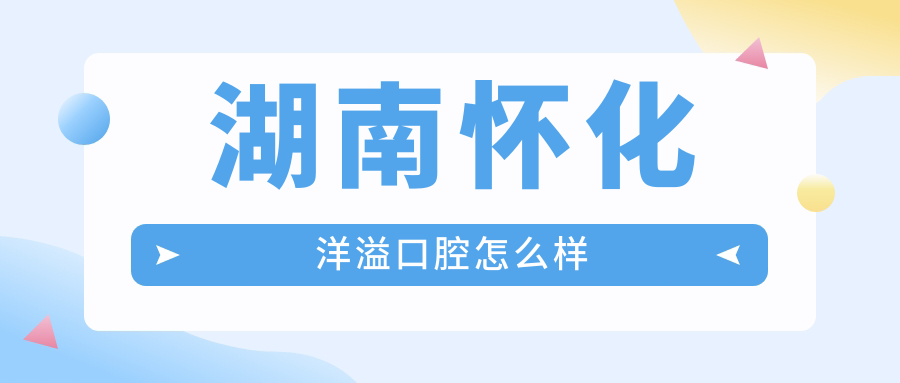 湖南怀化洋溢口腔