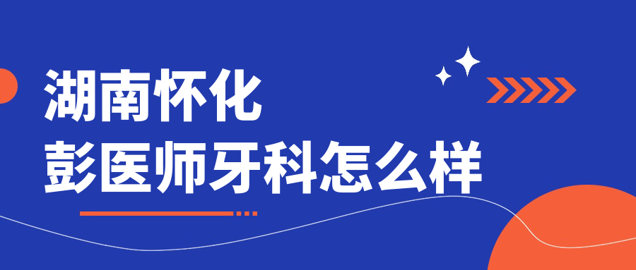 湖南怀化彭医师牙科
